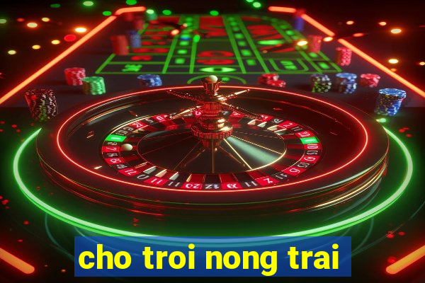 cho troi nong trai