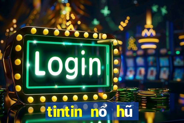 tintin nổ hũ đại gia