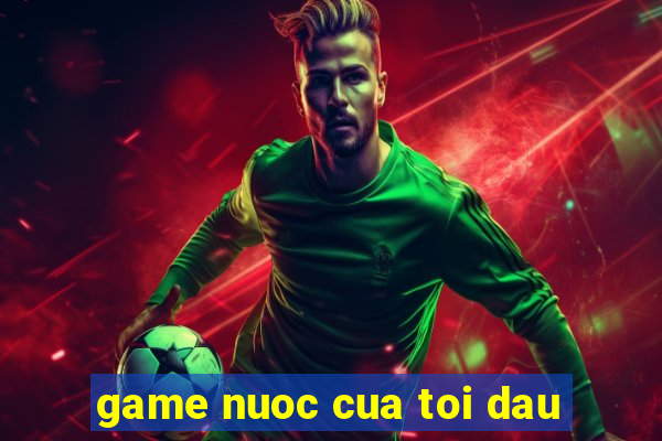 game nuoc cua toi dau