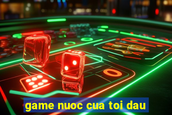 game nuoc cua toi dau