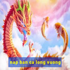 nap ban ca long vuong