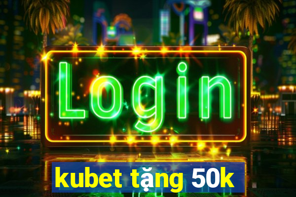 kubet tặng 50k