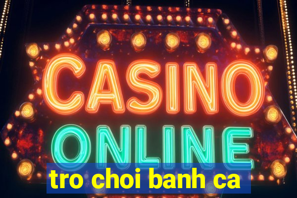 tro choi banh ca