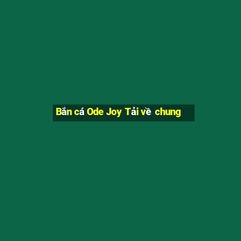 Bắn cá Ode Joy Tải về chung