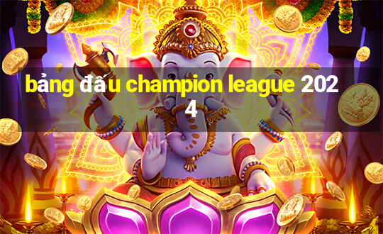 bảng đấu champion league 2024