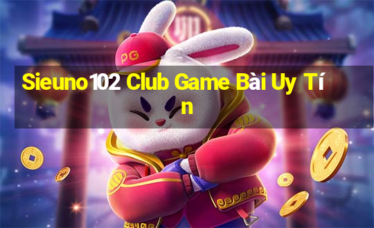 Sieuno102 Club Game Bài Uy Tín