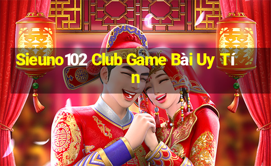 Sieuno102 Club Game Bài Uy Tín