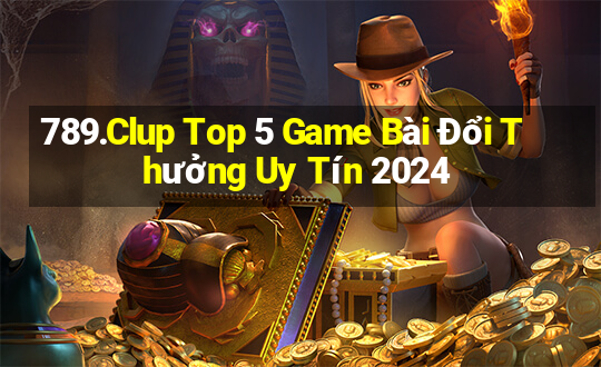 789.Clup Top 5 Game Bài Đổi Thưởng Uy Tín 2024