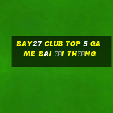 Bay27 Club Top 5 Game Bài Đổi Thưởng