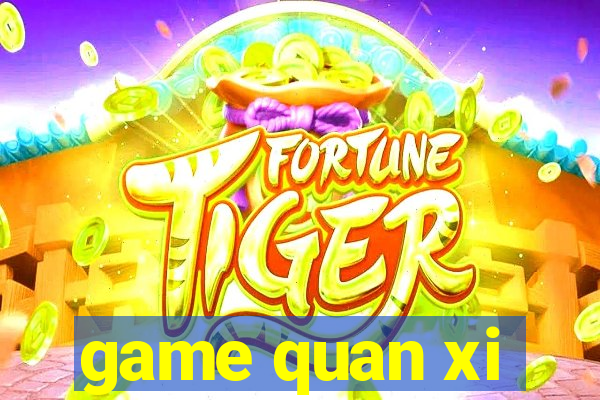 game quan xi