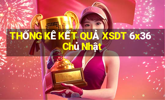 THỐNG KÊ KẾT QUẢ XSDT 6x36 Chủ Nhật