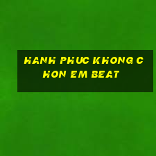 hanh phuc khong chon em beat