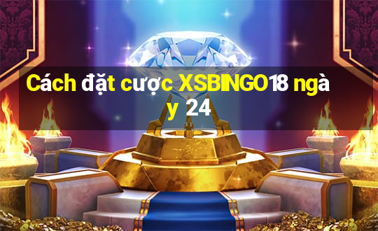 Cách đặt cược XSBINGO18 ngày 24