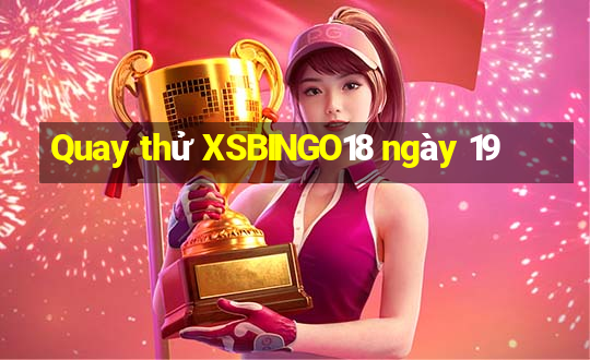 Quay thử XSBINGO18 ngày 19