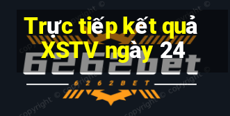 Trực tiếp kết quả XSTV ngày 24