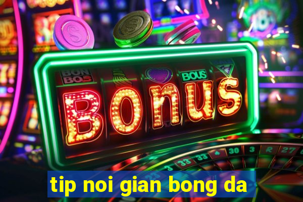 tip noi gian bong da