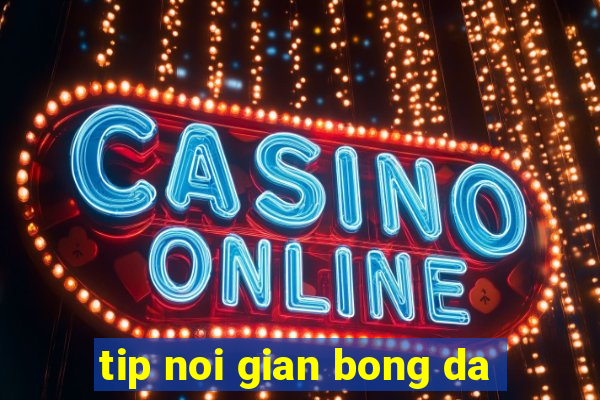 tip noi gian bong da