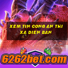 xem tin cong an thi xa dien ban