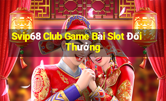 Svip68 Club Game Bài Slot Đổi Thưởng