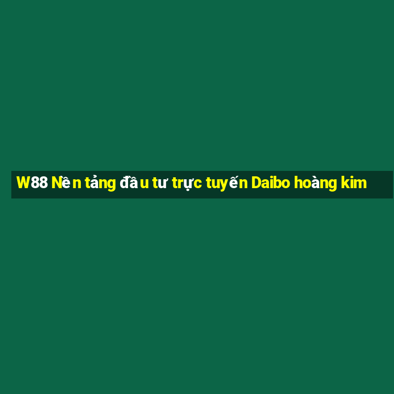 W88 Nền tảng đầu tư trực tuyến Daibo hoàng kim