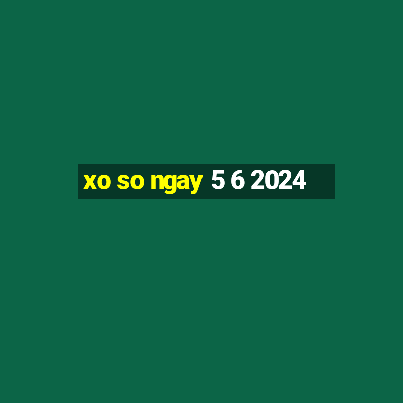 xo so ngay 5 6 2024