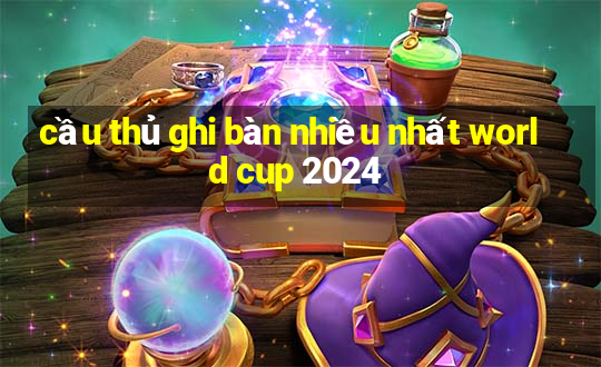 cầu thủ ghi bàn nhiều nhất world cup 2024