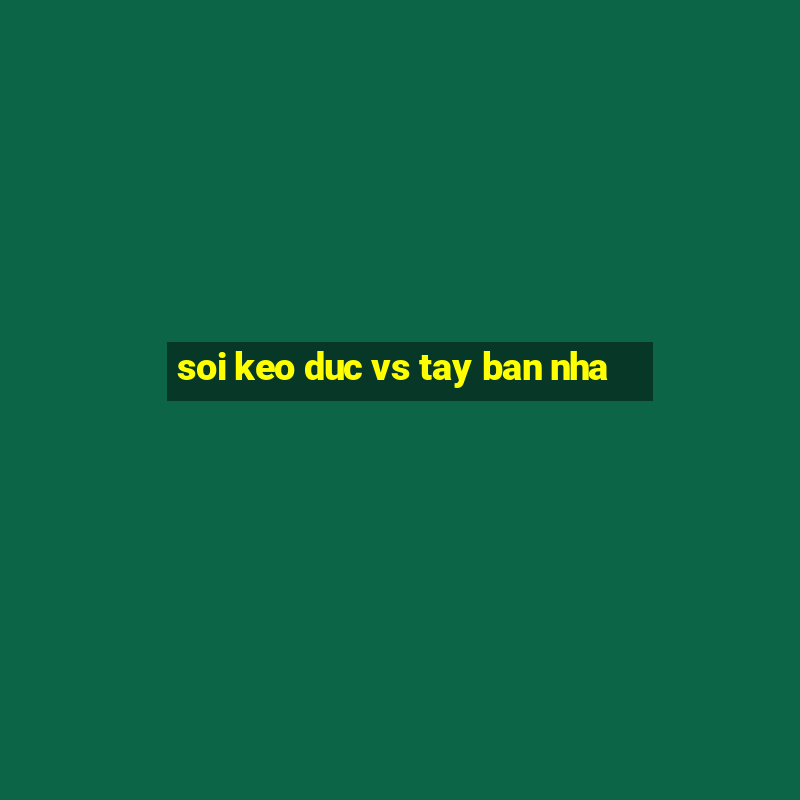 soi keo duc vs tay ban nha