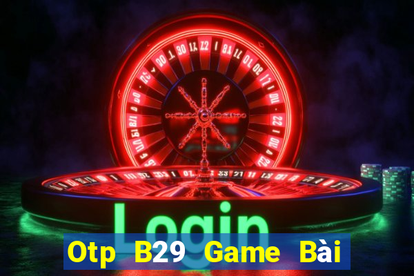 Otp B29 Game Bài Online Uy Tín