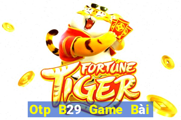 Otp B29 Game Bài Online Uy Tín