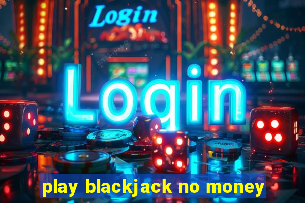 play blackjack no money