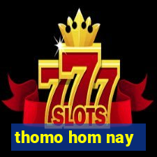 thomo hom nay