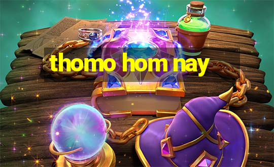 thomo hom nay