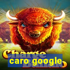 caro google