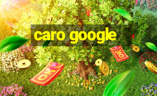 caro google