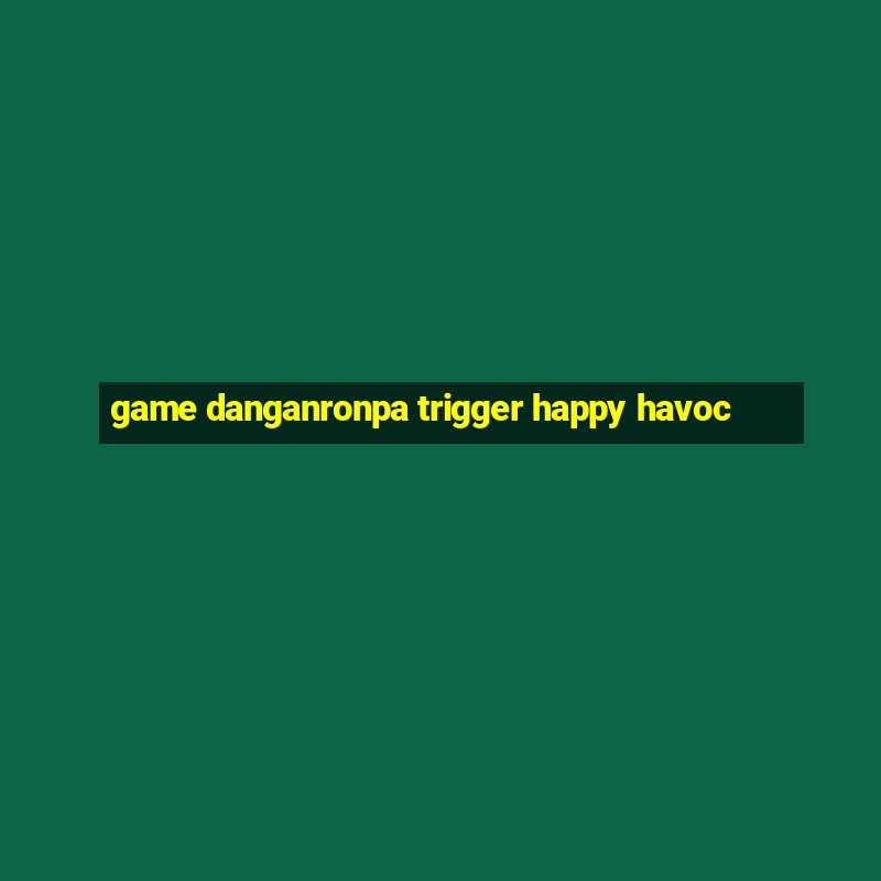 game danganronpa trigger happy havoc