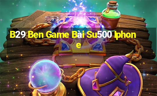 B29 Ben Game Bài Su500 Iphone