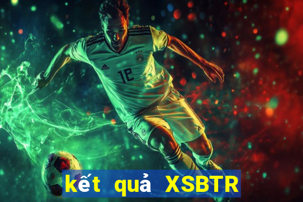 kết quả XSBTR ngày 14