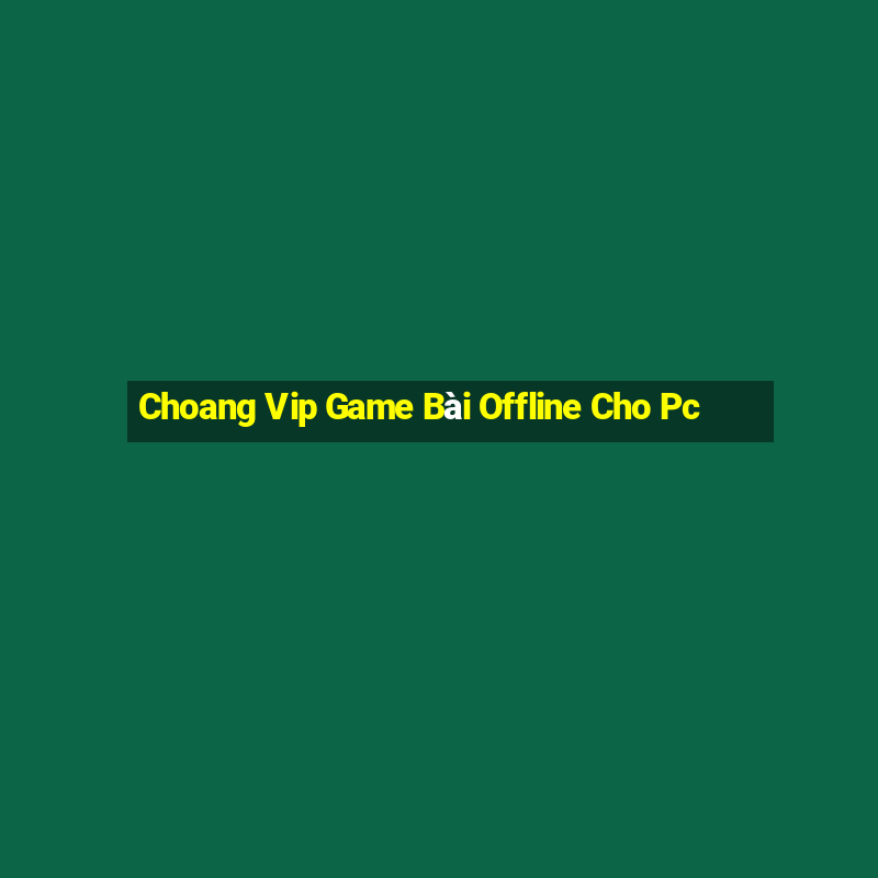 Choang Vip Game Bài Offline Cho Pc