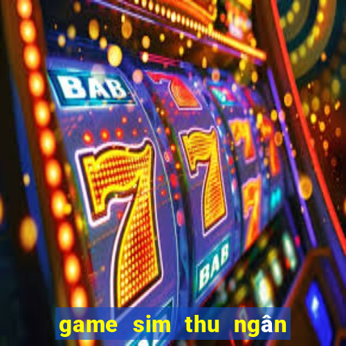 game sim thu ngân siêu thị