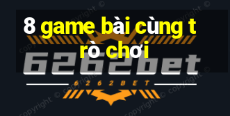 8 game bài cùng trò chơi