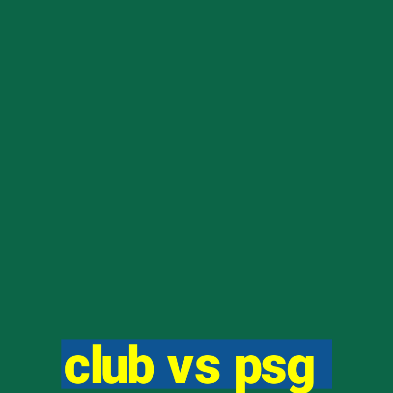 club vs psg