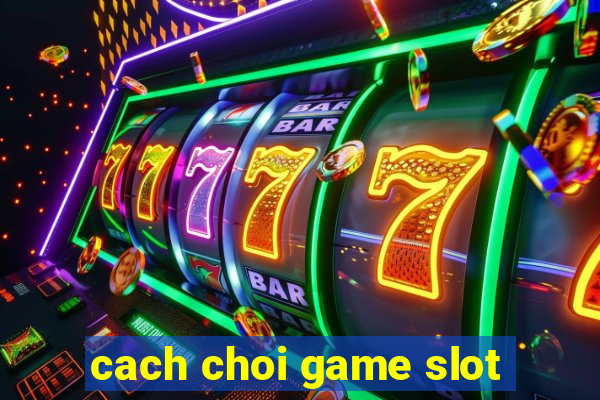 cach choi game slot