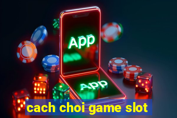 cach choi game slot