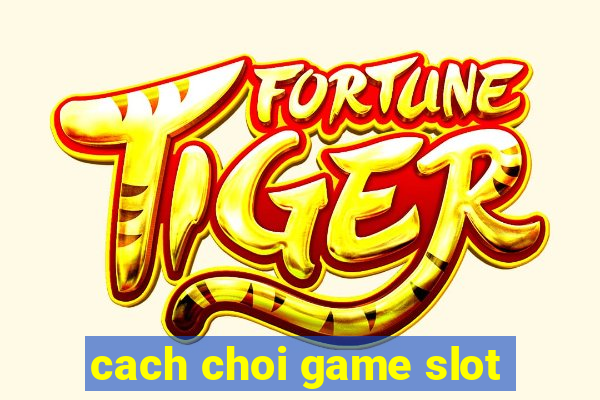 cach choi game slot