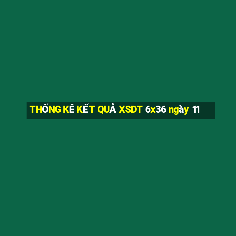 THỐNG KÊ KẾT QUẢ XSDT 6x36 ngày 11