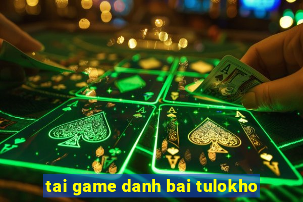 tai game danh bai tulokho