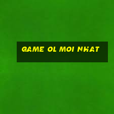 game ol moi nhat