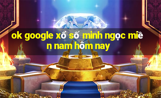 ok google xổ số minh ngọc miền nam hôm nay