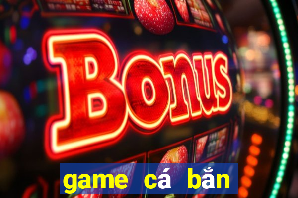 game cá bắn bong bóng