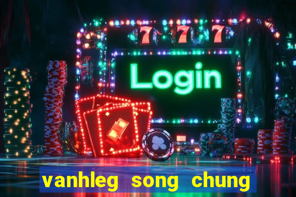 vanhleg song chung voi me vo